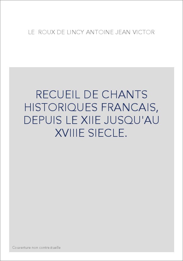 RECUEIL DE CHANTS HISTORIQUES FRANCAIS, DEPUIS LE XIIE JUSQU'AU XVIIIE SIECLE.