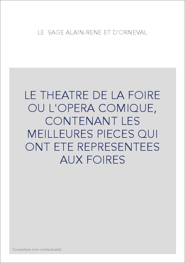 LE THEATRE DE LA FOIRE OU L'OPERA COMIQUE, CONTENANT LES MEILLEURES PIECES QUI ONT ETE REPRESENTEES AUX FOIRE