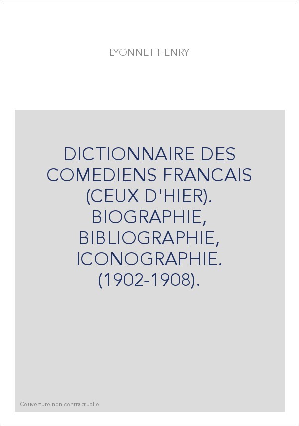 DICTIONNAIRE DES COMEDIENS FRANCAIS (CEUX D'HIER). BIOGRAPHIE, BIBLIOGRAPHIE, ICONOGRAPHIE. (1902-1908).