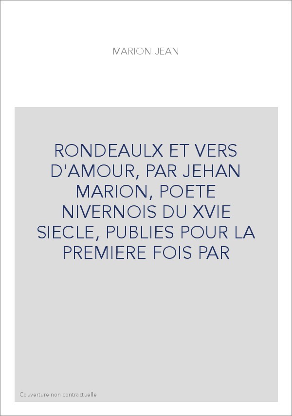 RONDEAULX ET VERS D'AMOUR, PAR JEHAN MARION, POETE NIVERNOIS DU XVIE SIECLE, PUBLIES POUR LA PREMIERE FOIS PA