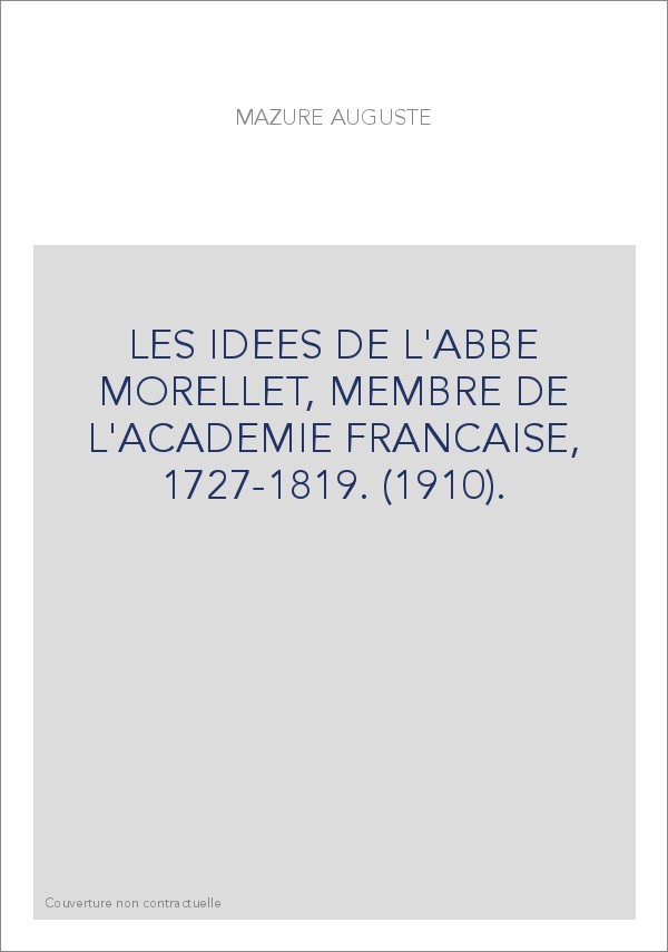 LES IDEES DE L'ABBE MORELLET, MEMBRE DE L'ACADEMIE FRANCAISE, 1727-1819. (1910).