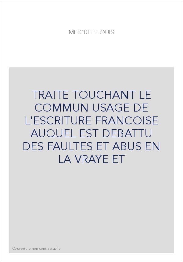 TRAITE TOUCHANT LE COMMUN USAGE DE L'ESCRITURE FRANCOISE AUQUEL EST DEBATTU DES FAULTES ET ABUS EN LA VRAYE E
