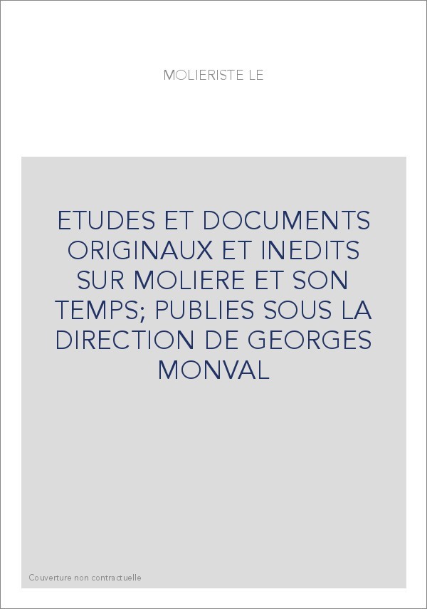 ETUDES ET DOCUMENTS ORIGINAUX ET INEDITS SUR MOLIERE ET SON TEMPS  PUBLIES SOUS LA DIRECTION DE GEORGES MONVAL