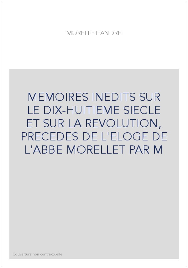 MEMOIRES INEDITS SUR LE DIX-HUITIEME SIECLE ET SUR LA REVOLUTION, PRECEDES DE L'ELOGE DE L'ABBE MORELLET PAR