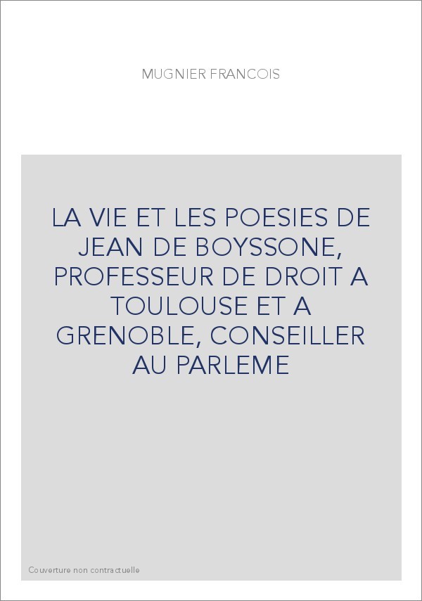 LA VIE ET LES POESIES DE JEAN DE BOYSSONE, PROFESSEUR DE DROIT A TOULOUSE ET A GRENOBLE, CONSEILLER AU PARLEME