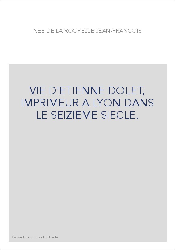 VIE D'ETIENNE DOLET, IMPRIMEUR A LYON DANS LE SEIZIEME SIECLE.