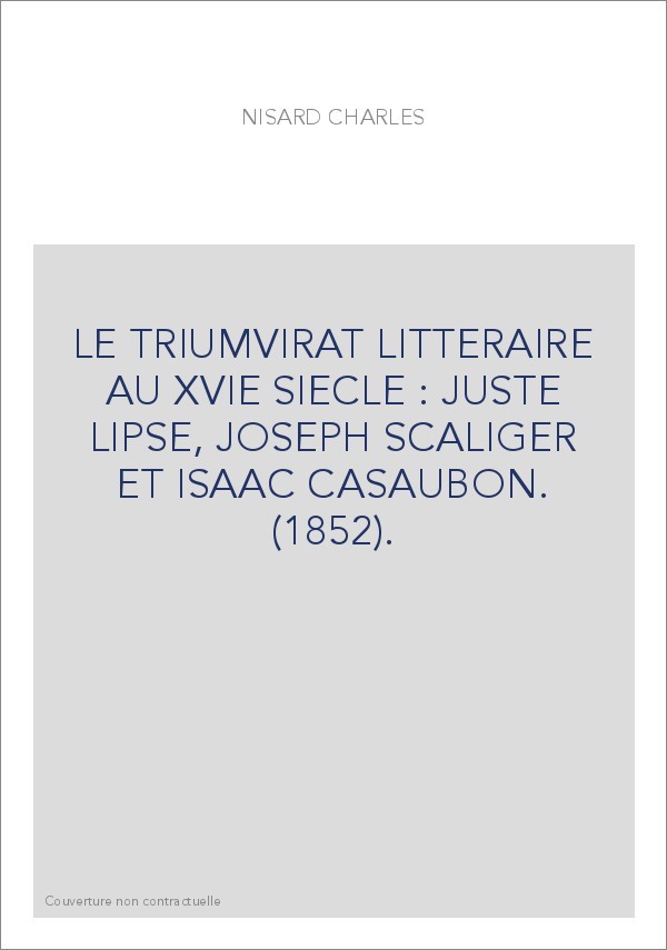 LE TRIUMVIRAT LITTERAIRE AU XVIE SIECLE : JUSTE LIPSE, JOSEPH SCALIGER ET ISAAC CASAUBON. (1852).