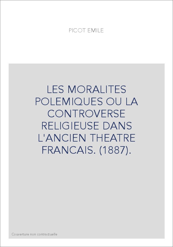 LES MORALITES POLEMIQUES OU LA CONTROVERSE RELIGIEUSE DANS L'ANCIEN THEATRE FRANCAIS. (1887).