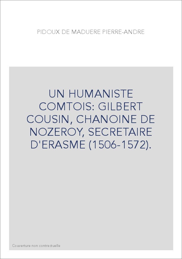 UN HUMANISTE COMTOIS: GILBERT COUSIN, CHANOINE DE NOZEROY, SECRETAIRE D'ERASME (1506-1572).