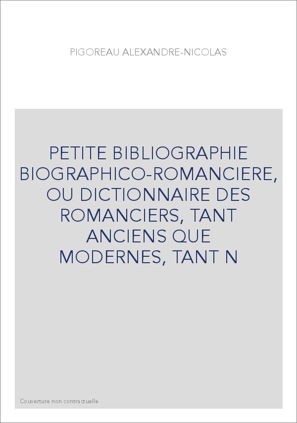 PETITE BIBLIOGRAPHIE BIOGRAPHICO-ROMANCIERE, OU DICTIONNAIRE DES ROMANCIERS, TANT ANCIENS QUE MODERNES, TANT N