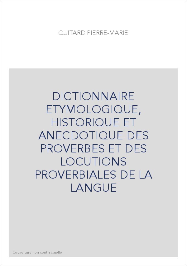 DICTIONNAIRE ETYMOLOGIQUE, HISTORIQUE ET ANECDOTIQUE DES PROVERBES ET DES LOCUTIONS PROVERBIALES DE LA LANGUE