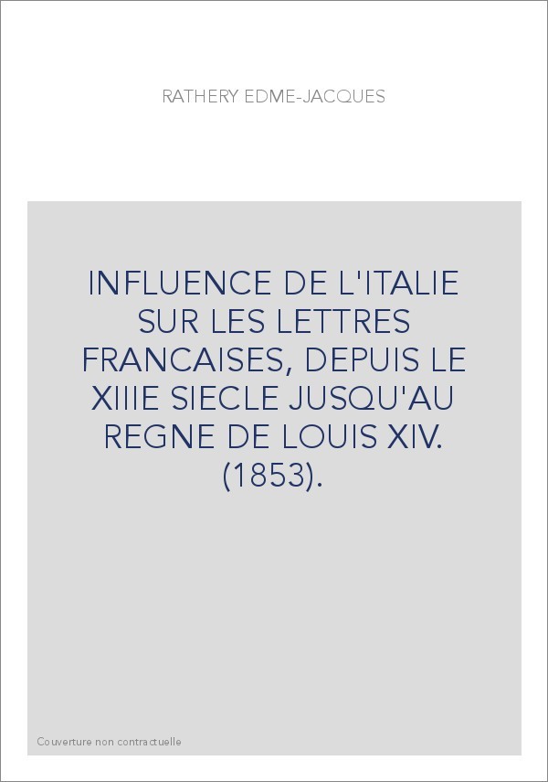 INFLUENCE DE L'ITALIE SUR LES LETTRES FRANCAISES, DEPUIS LE XIIIE SIECLE JUSQU'AU REGNE DE LOUIS XIV. (1853)