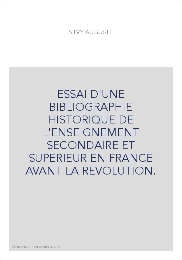 ESSAI D'UNE BIBLIOGRAPHIE HISTORIQUE DE L'ENSEIGNEMENT SECONDAIRE ET SUPERIEUR EN FRANCE AVANT LA REVOLUTION