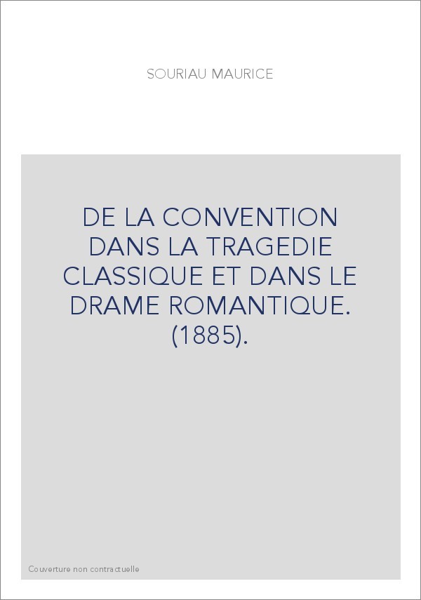 DE LA CONVENTION DANS LA TRAGEDIE CLASSIQUE ET DANS LE DRAME ROMANTIQUE. (1885).