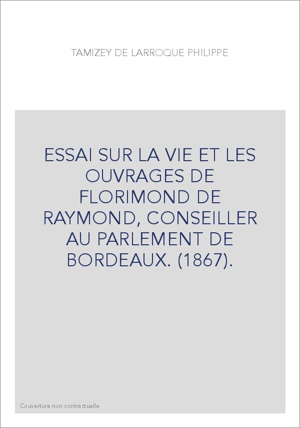 ESSAI SUR LA VIE ET LES OUVRAGES DE FLORIMOND DE RAYMOND, CONSEILLER AU PARLEMENT DE BORDEAUX. (1867).