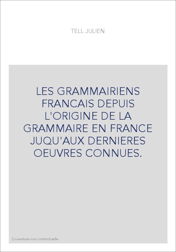 LES GRAMMAIRIENS FRANCAIS DEPUIS L'ORIGINE DE LA GRAMMAIRE EN FRANCE JUQU'AUX DERNIERES OEUVRES CONNUES.