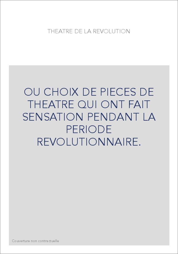 OU CHOIX DE PIECES DE THEATRE QUI ONT FAIT SENSATION PENDANT LA PERIODE REVOLUTIONNAIRE.