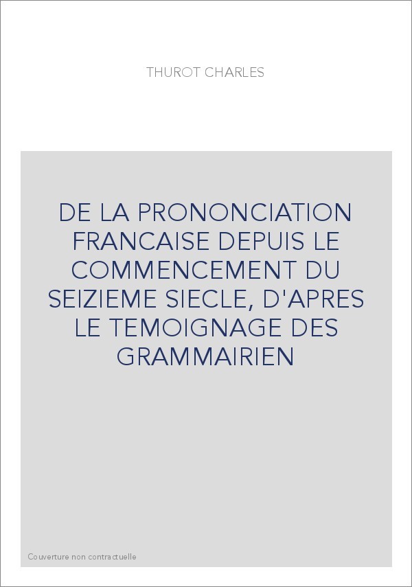 DE LA PRONONCIATION FRANCAISE DEPUIS LE COMMENCEMENT DU SEIZIEME SIECLE, D'APRES LE TEMOIGNAGE DES GRAMMAIRIEN