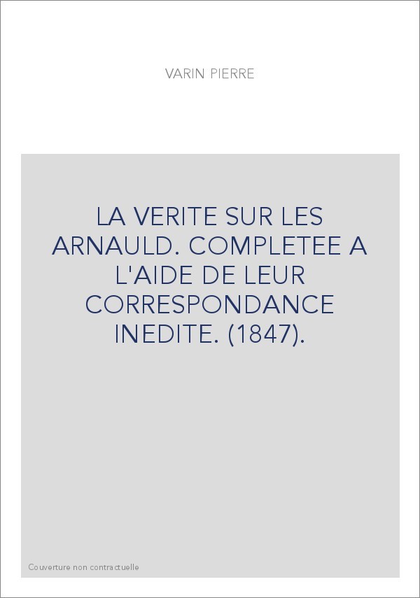 LA VERITE SUR LES ARNAULD. COMPLETEE A L'AIDE DE LEUR CORRESPONDANCE INEDITE. (1847).