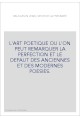 L'ART POETIQUE OU L'ON PEUT REMARQUER LA PERFECTION ET LE DEFAUT DES ANCIENNES ET DES MODERNES POESIES.