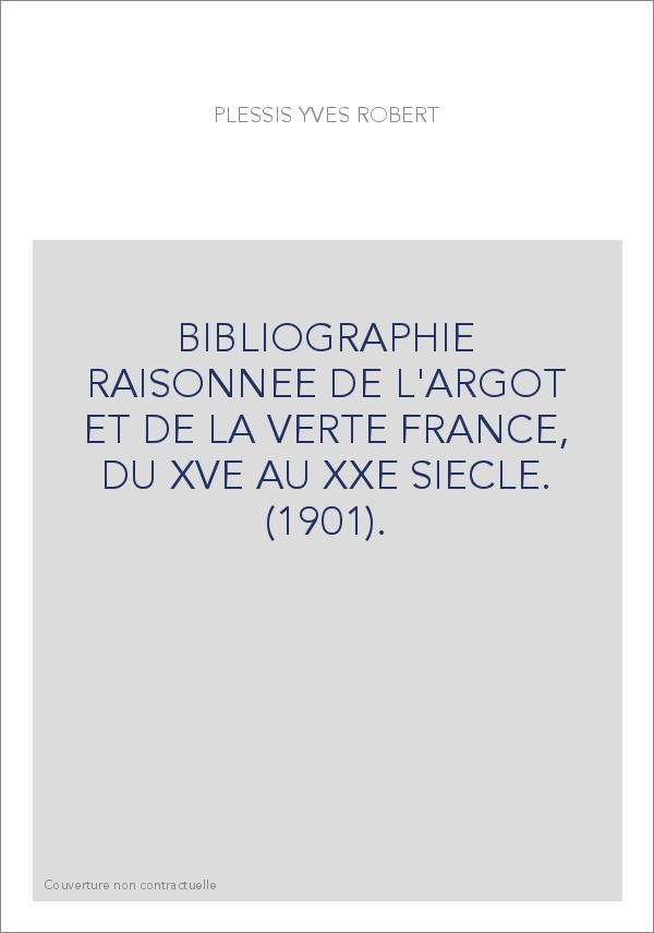 BIBLIOGRAPHIE RAISONNEE DE L'ARGOT ET DE LA VERTE EN FRANCE, DU XVE AU XXE SIECLE. (1901).