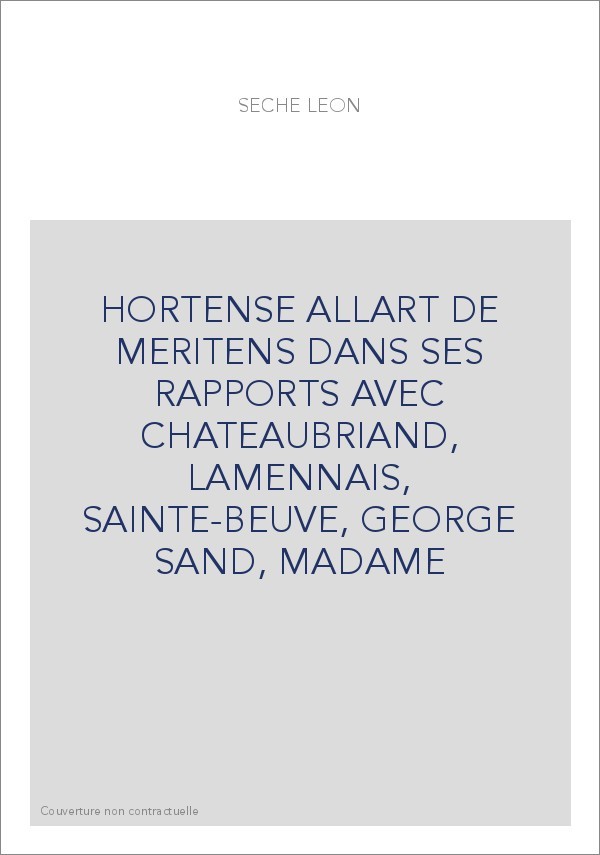 HORTENSE ALLART DE MERITENS DANS SES RAPPORTS AVEC CHATEAUBRIAND, LAMENNAIS, SAINTE-BEUVE, GEORGE SAND, MADAME