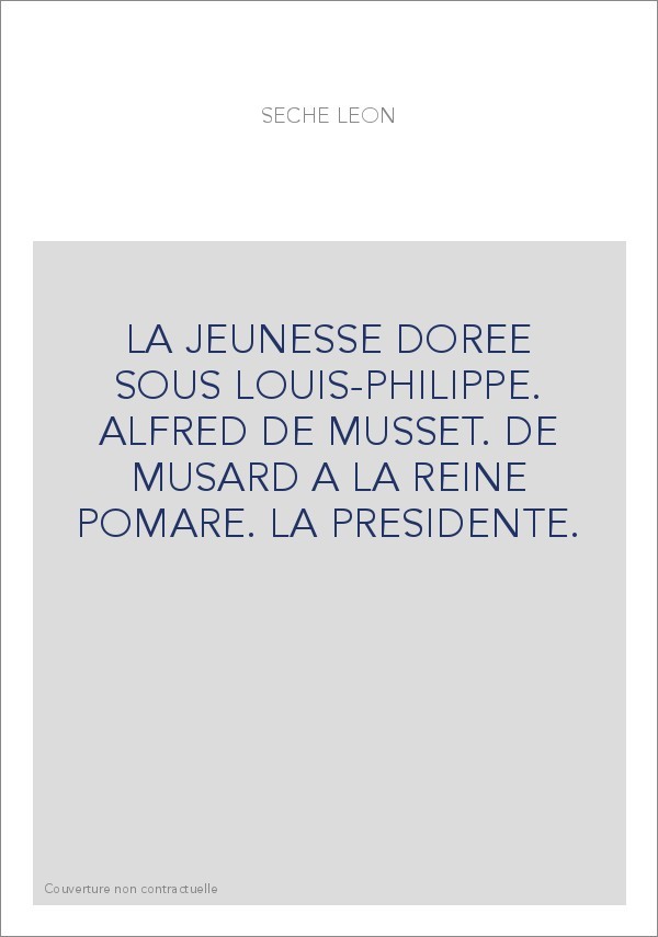 LA JEUNESSE DOREE SOUS LOUIS-PHILIPPE. ALFRED DE MUSSET. DE MUSARD A LA REINE POMARE. LA PRESIDENTE.