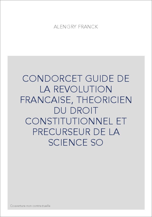 CONDORCET GUIDE DE LA REVOLUTION FRANCAISE, THEORICIEN DU DROIT CONSTITUTIONNEL ET PRECURSEUR DE LA SCIENCE SO
