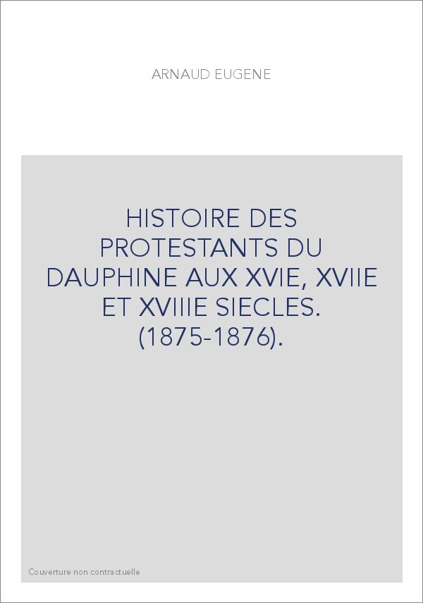 HISTOIRE DES PROTESTANTS DU DAUPHINE AUX XVIE, XVIIE ET XVIIIE SIECLES. (1875-1876).