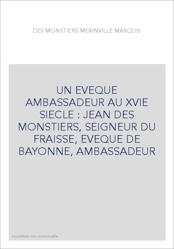 UN EVEQUE AMBASSADEUR AU XVIE SIECLE : JEAN DES MONSTIERS, SEIGNEUR DU FRAISSE, EVEQUE DE BAYONNE, AMBASSADEUR