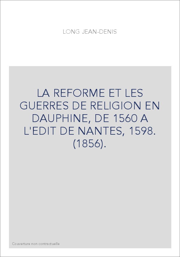 LA REFORME ET LES GUERRES DE RELIGION EN DAUPHINE, DE 1560 A L'EDIT DE NANTES, 1598. (1856).