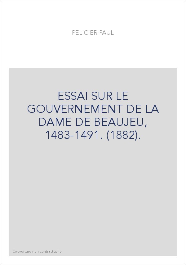 ESSAI SUR LE GOUVERNEMENT DE LA DAME DE BEAUJEU, 1483-1491. (1882).