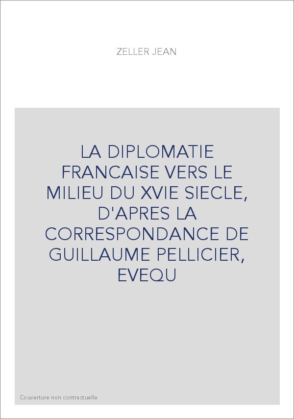 LA DIPLOMATIE FRANCAISE VERS LE MILIEU DU XVIE SIECLE, D'APRES LA CORRESPONDANCE DE GUILLAUME PELLICIER, EVEQ