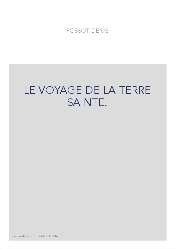 LE VOYAGE DE LA TERRE SAINTE.                          COMPOSé PAR MAITRE DENIS POSSOT
