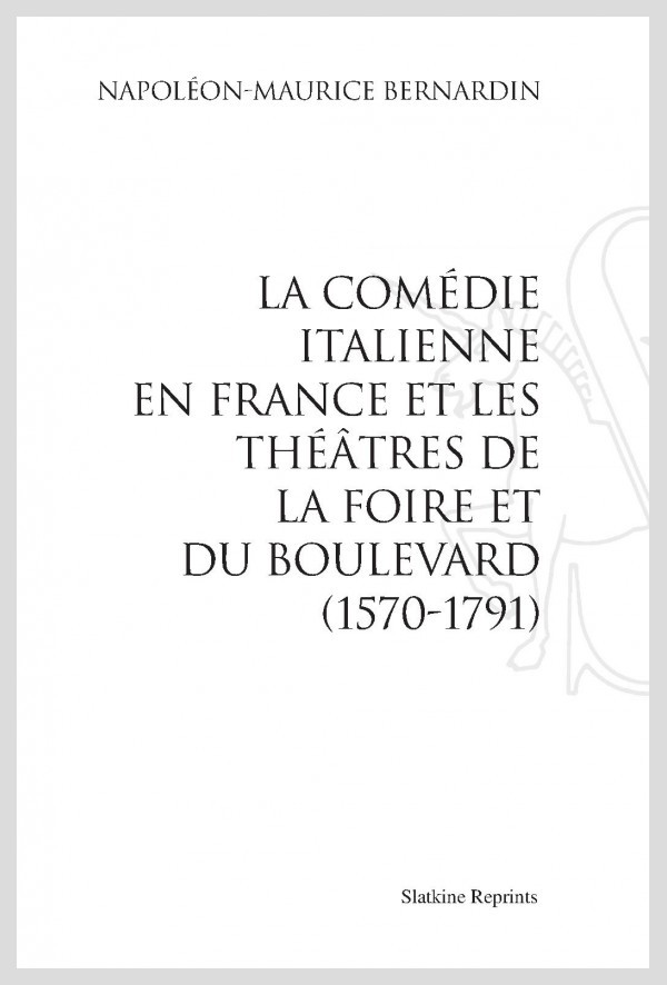 LA COMÉDIE ITALIENNE EN FRANCE ET LES THÉÂTRES DE LA FOIRE ET DU BOULEVARD (1570-1791)