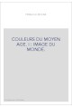 COULEURS DU MOYEN AGE. I : IMAGE DU MONDE.