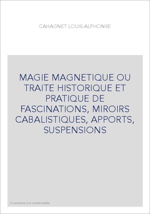 MAGIE MAGNETIQUE OU TRAITE HISTORIQUE ET PRATIQUE DE FASCINATIONS, MIROIRS CABALISTIQUES, APPORTS, SUSPENSIONS