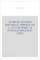 LA MAGIE, SCIENCE NATURELLE. PREFACE DE G. DE FONTENAY. LA PHYSIQUE MAGIQUE. (1907).