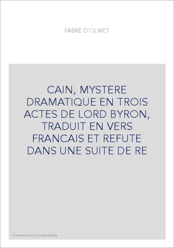 CAIN, MYSTERE DRAMATIQUE EN TROIS ACTES DE LORD BYRON, TRADUIT EN VERS FRANCAIS ET REFUTE DANS UNE SUITE DE RE
