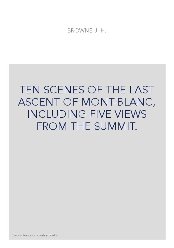 TEN SCENES OF THE LAST ASCENT OF MONT-BLANC, INCLUDING FIVE VIEWS FROM THE SUMMIT.