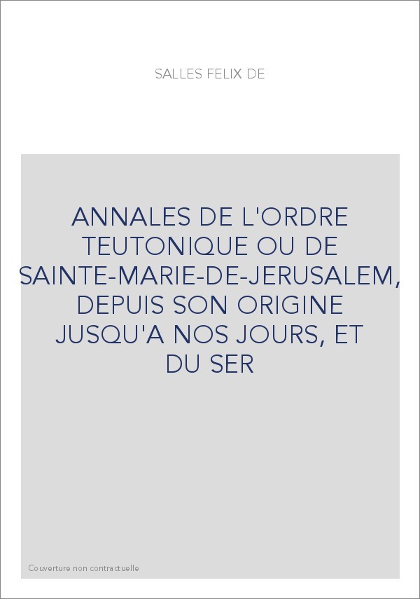 ANNALES DE L'ORDRE TEUTONIQUE OU DE SAINTE-MARIE-DE-JERUSALEM, DEPUIS SON ORIGINE JUSQU'A NOS JOURS, ET DU S