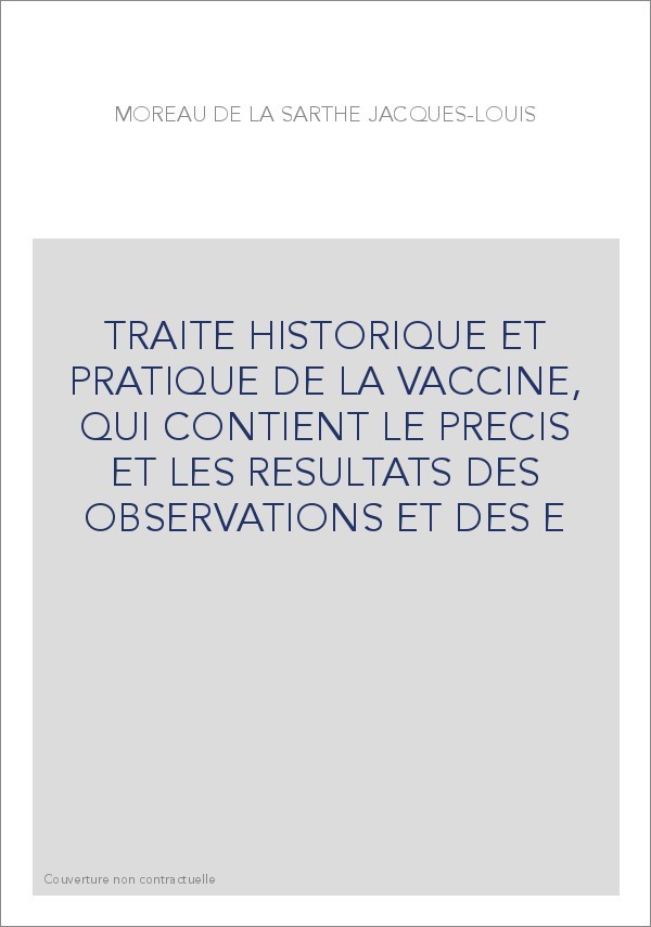 TRAITE HISTORIQUE ET PRATIQUE DE LA VACCINE, QUI CONTIENT LE PRECIS ET LES RESULTATS DES OBSERVATIONS ET DES E