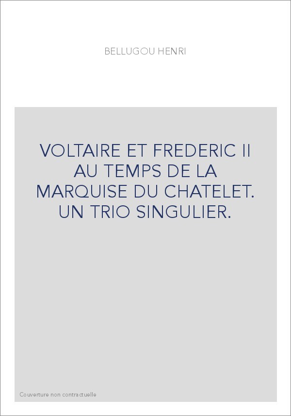 VOLTAIRE ET FREDERIC II AU TEMPS DE LA MARQUISE DU CHATELET. UN TRIO SINGULIER.