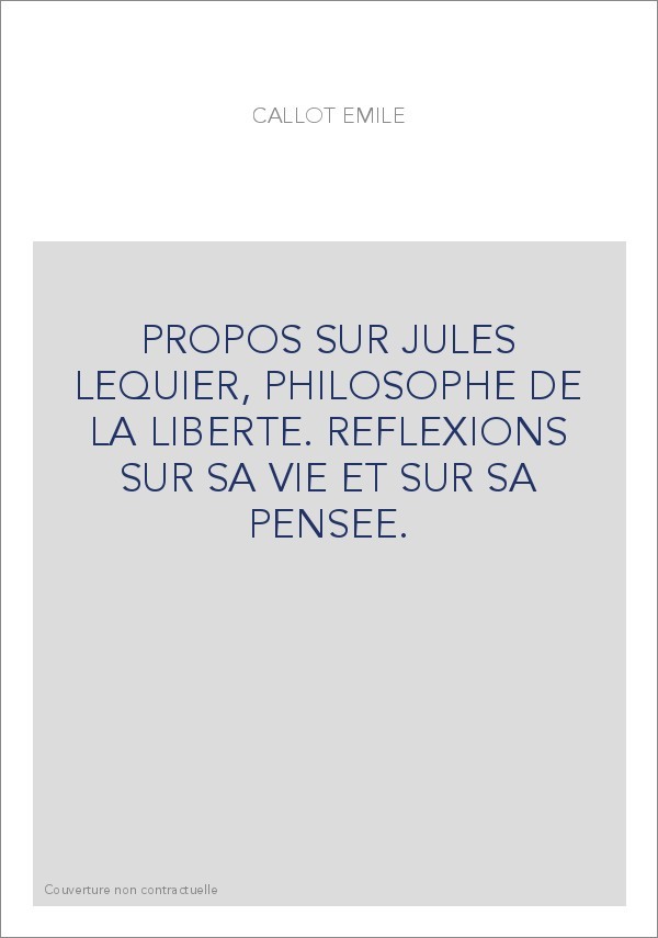 PROPOS SUR JULES LEQUIER, PHILOSOPHE DE LA LIBERTE. REFLEXIONS SUR SA VIE ET SUR SA PENSEE.