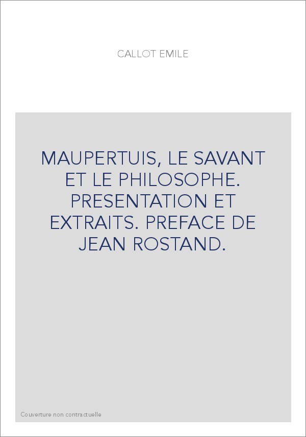 MAUPERTUIS, LE SAVANT ET LE PHILOSOPHE. PRESENTATION ET EXTRAITS. PREFACE DE JEAN ROSTAND.