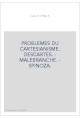 PROBLEMES DU CARTESIANISME. DESCARTES. - MALEBRANCHE. - SPINOZA.