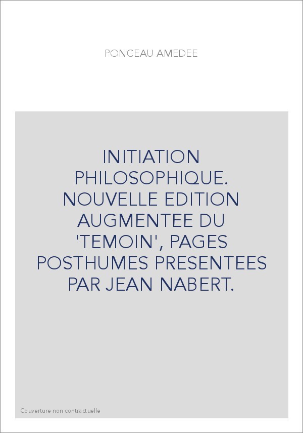 INITIATION PHILOSOPHIQUE. NOUVELLE EDITION AUGMENTEE DU 'TEMOIN', PAGES POSTHUMES PRESENTEES PAR JEAN NABERT