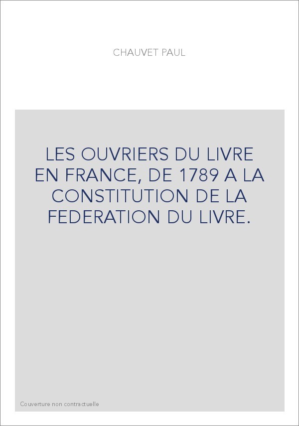 LES OUVRIERS DU LIVRE EN FRANCE, DE 1789 A LA CONSTITUTION DE LA FEDERATION DU LIVRE.