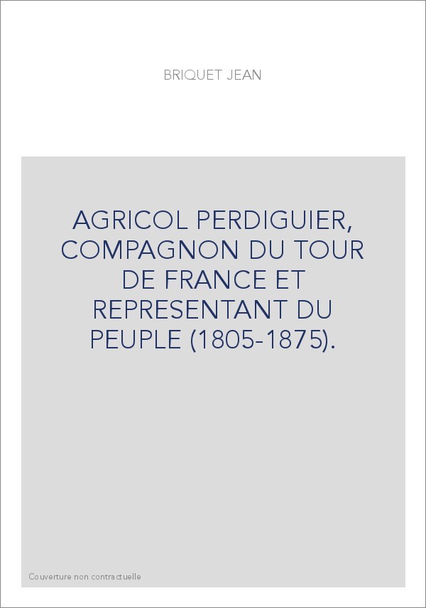 AGRICOL PERDIGUIER, COMPAGNON DU TOUR DE FRANCE ET REPRESENTANT DU PEUPLE (1805-1875).