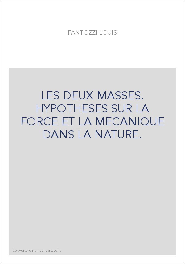 LES DEUX MASSES. HYPOTHESES SUR LA FORCE ET LA MECANIQUE DANS LA NATURE.